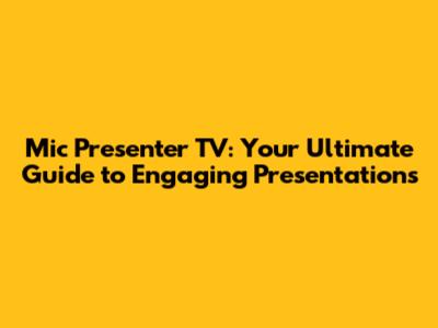 Mic Presenter TV: Your Ultimate Guide to Engaging Presentations