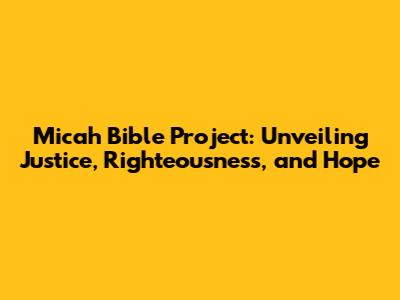 Micah Bible Project: Unveiling Justice, Righteousness, and Hope