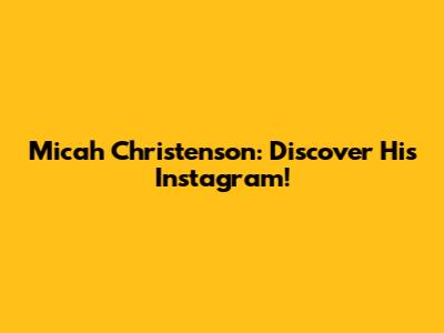 Micah Christenson: Discover His Instagram!