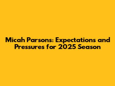 Micah Parsons: Expectations and Pressures for 2025 Season