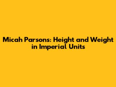 Micah Parsons: Height and Weight in Imperial Units