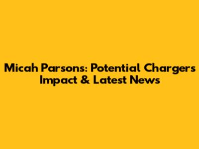 Micah Parsons: Potential Chargers Impact & Latest News