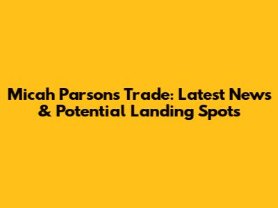 Micah Parsons Trade: Latest News & Potential Landing Spots