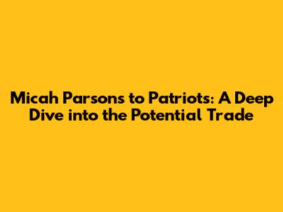 Micah Parsons to Patriots: A Deep Dive into the Potential Trade