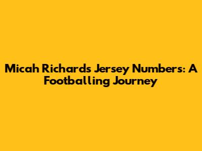 Micah Richards' Jersey Numbers: A Footballing Journey