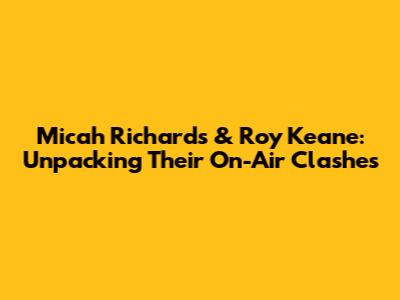 Micah Richards & Roy Keane: Unpacking Their On-Air Clashes