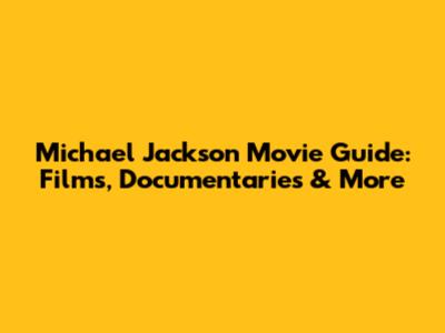 Michael Jackson Movie Guide: Films, Documentaries & More