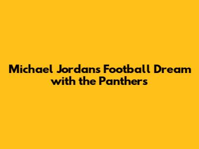 Michael Jordan's Football Dream with the Panthers