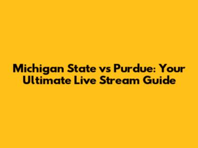 Michigan State vs Purdue: Your Ultimate Live Stream Guide