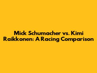 Mick Schumacher vs. Kimi Raikkonen: A Racing Comparison