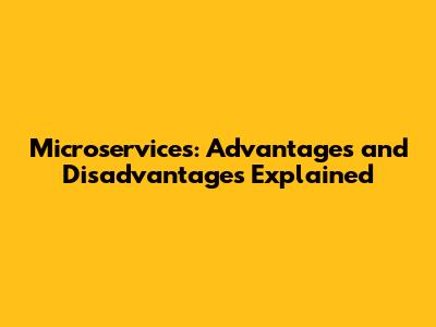 Microservices: Advantages and Disadvantages Explained