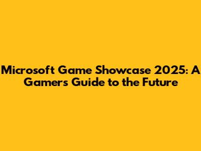 Microsoft Game Showcase 2025: A Gamer's Guide to the Future
