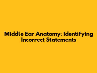 Middle Ear Anatomy: Identifying Incorrect Statements