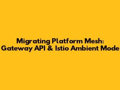Migrating Platform Mesh: Gateway API & Istio Ambient Mode