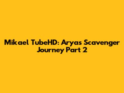 Mikael TubeHD: Arya's Scavenger Journey Part 2
