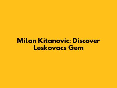 Milan Kitanovic: Discover Leskovac's Gem