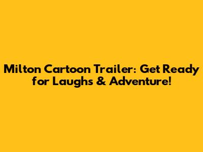 Milton Cartoon Trailer: Get Ready for Laughs & Adventure!