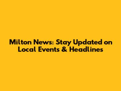 Milton News: Stay Updated on Local Events & Headlines