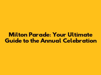 Milton Parade: Your Ultimate Guide to the Annual Celebration
