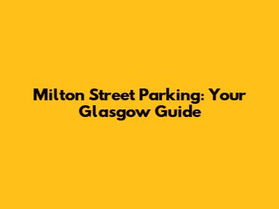 Milton Street Parking: Your Glasgow Guide