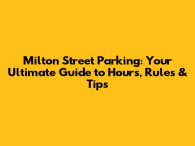 Milton Street Parking: Your Ultimate Guide to Hours, Rules & Tips