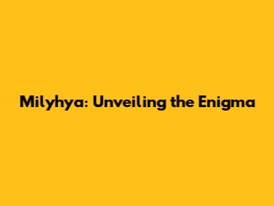 Milyhya: Unveiling the Enigma