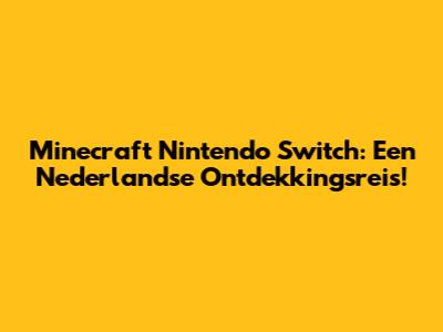 Minecraft Nintendo Switch: Een Nederlandse Ontdekkingsreis!