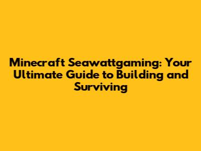 Minecraft Seawattgaming: Your Ultimate Guide to Building and Surviving