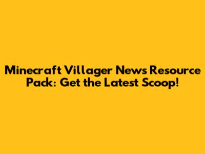 Minecraft Villager News Resource Pack: Get the Latest Scoop!