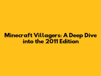 Minecraft Villagers: A Deep Dive into the 2011 Edition