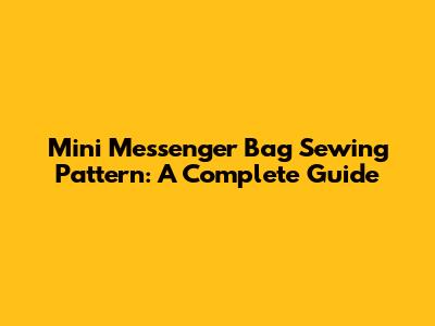 Mini Messenger Bag Sewing Pattern: A Complete Guide