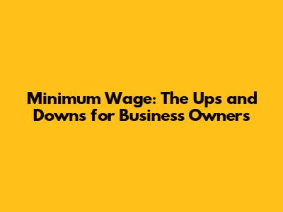 Minimum Wage: The Ups and Downs for Business Owners