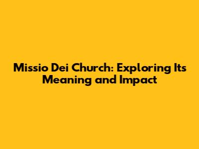 Missio Dei Church: Exploring Its Meaning and Impact