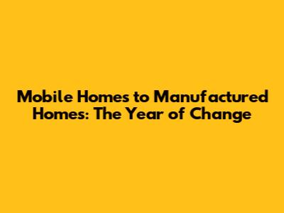 Mobile Homes to Manufactured Homes: The Year of Change