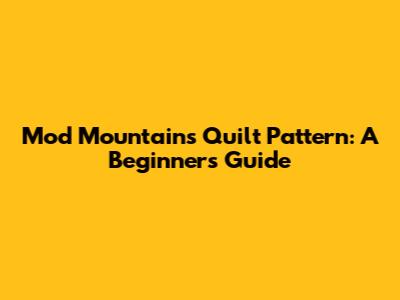 Mod Mountains Quilt Pattern: A Beginner's Guide