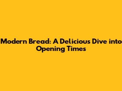Modern Bread: A Delicious Dive into Opening Times