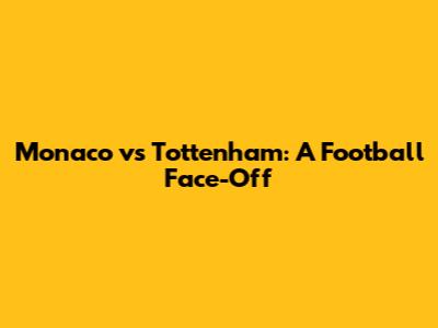 Monaco vs Tottenham: A Football Face-Off