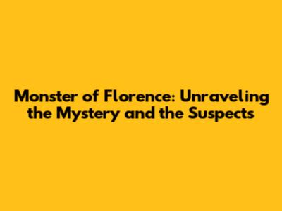 Monster of Florence: Unraveling the Mystery and the Suspects