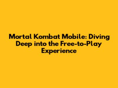 Mortal Kombat Mobile: Diving Deep into the Free-to-Play Experience