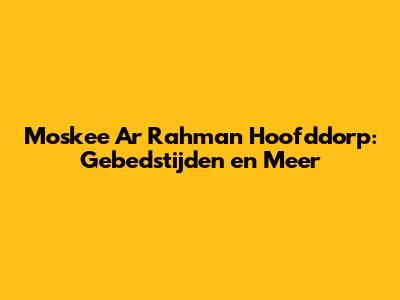 Moskee Ar Rahman Hoofddorp: Gebedstijden en Meer