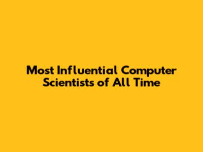 Most Influential Computer Scientists of All Time