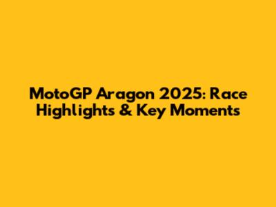MotoGP Aragon 2025: Race Highlights & Key Moments