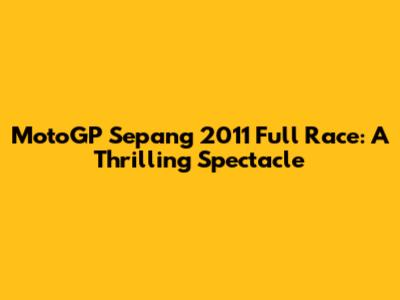 MotoGP Sepang 2011 Full Race: A Thrilling Spectacle