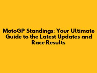 MotoGP Standings: Your Ultimate Guide to the Latest Updates and Race Results