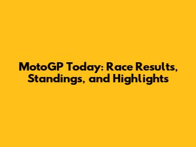 MotoGP Today: Race Results, Standings, and Highlights