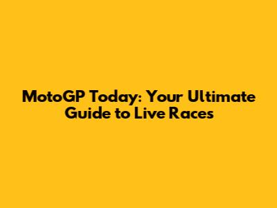 MotoGP Today: Your Ultimate Guide to Live Races