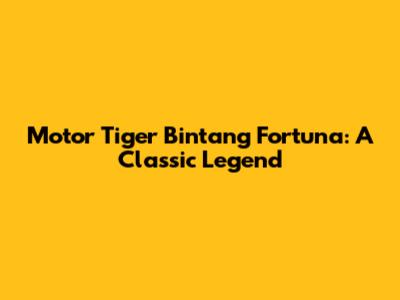 Motor Tiger Bintang Fortuna: A Classic Legend