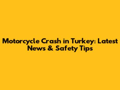 Motorcycle Crash in Turkey: Latest News & Safety Tips