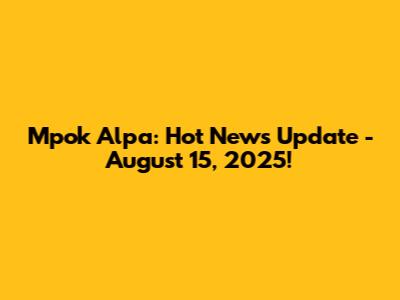 Mpok Alpa: Hot News Update - August 15, 2025!