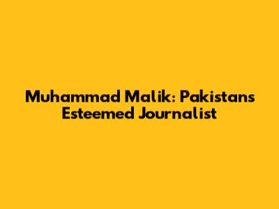Muhammad Malik: Pakistan's Esteemed Journalist